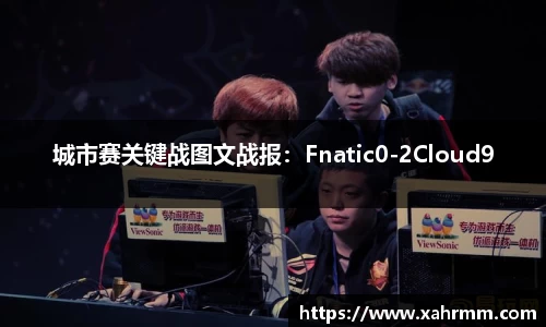 城市赛关键战图文战报：Fnatic0-2Cloud9