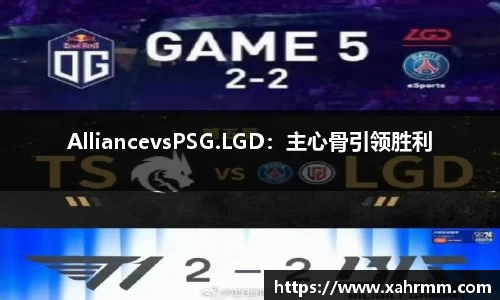 AlliancevsPSG.LGD：主心骨引领胜利