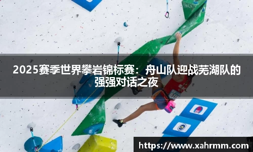 2025赛季世界攀岩锦标赛：舟山队迎战芜湖队的强强对话之夜